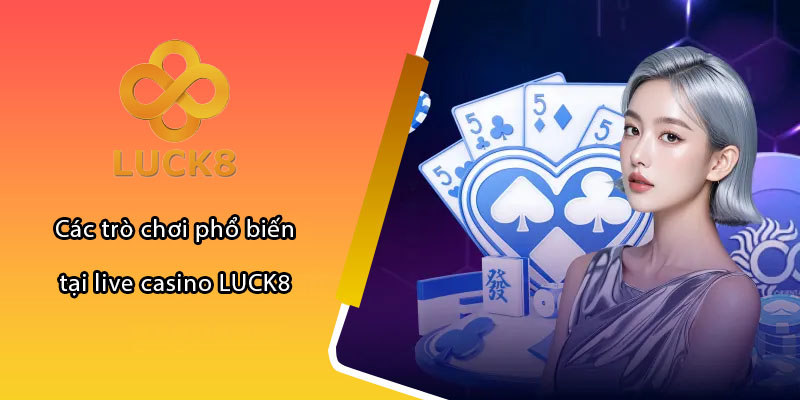 Các trò chơi phổ biến tại live casino LUCK8