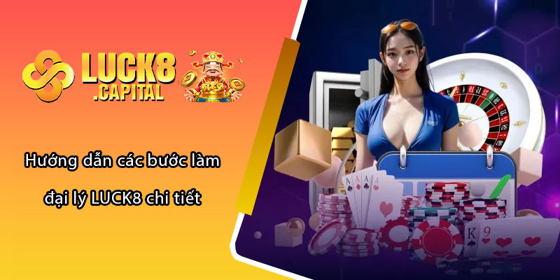 Hướng dẫn các bước làm đại lý LUCK8 chi tiết