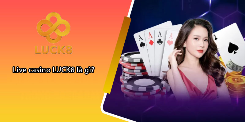 Live casino LUCK8 là gì?