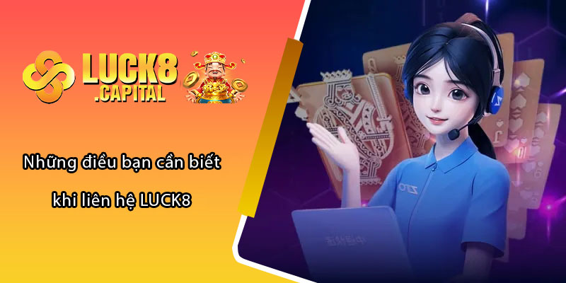 Những điều bạn cần biết khi liên hệ LUCK8