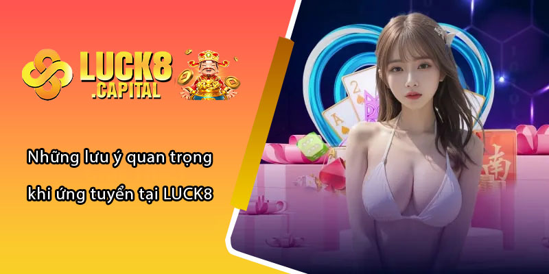 Những lưu ý quan trọng khi ứng tuyển tại LUCK8