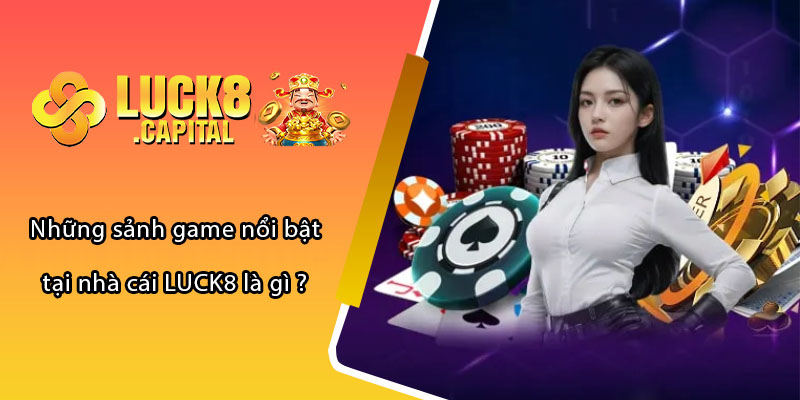 Những sảnh game nổi bật tại nhà cái LUCK8 là gì ?