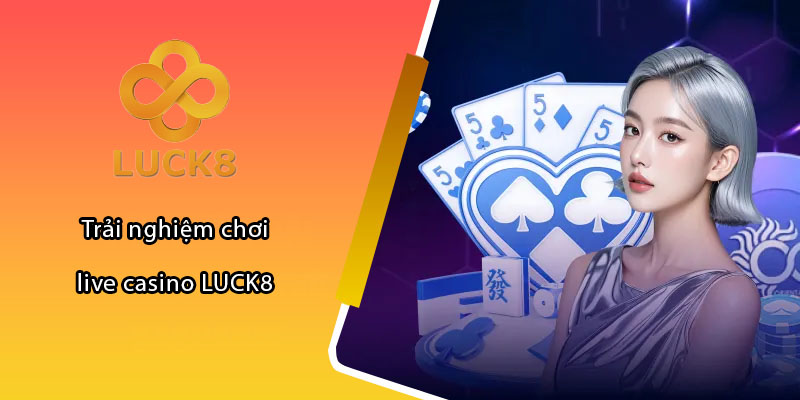 Trải nghiệm chơi live casino LUCK8