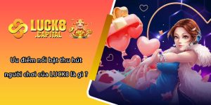 Ưu điểm nổi bật thu hút người chơi của LUCK8 là gì ?